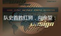队史首胜红狮，向余望
：我们迈过了这个坎
，非常开心