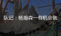 队记
：杨瀚森一有机会就主动撞对手 把每个对手都惹毛了