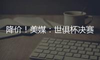降价！美媒：世俱杯决赛最低票价降至250美元
，皇马被淘汰有影响