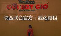 陕西联合官方：魏洺赫租借加盟梅州
，李天乐租借加盟广西蓝航