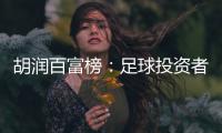 胡润百富榜
：足球投资者榜上有名 许家印第9