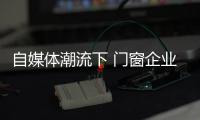 自媒体潮流下 门窗企业有必要加入微信营销？