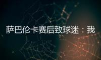 萨巴伦卡赛后致球迷
：我觉得今天你们站在我这边了，对吧？