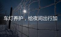 车灯养护，给夜间出行加份保障