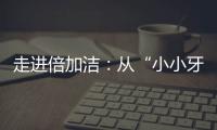 走进倍加洁	：从“小小牙刷”开启健康口腔新方式
