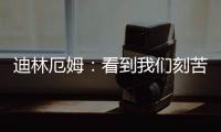 迪林厄姆：看到我们刻苦训练，爱德华兹就觉得我们值得被鼓励