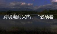 跨境电商火热，“必须看新地图”