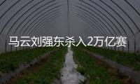 马云刘强东杀入2万亿赛道�，京东阿里绝不能输，美团则想赢更多
