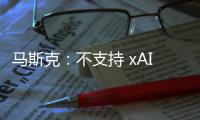 马斯克：不支持 xAI 与特斯拉合并