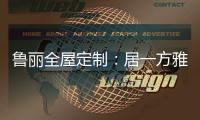 鲁丽全屋定制：居一方雅舍 享一室非凡