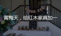 黄梅天，给红木家具加一道保护线
