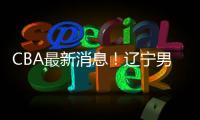 CBA最新消息！辽宁男篮更换教练，黎伊扬或加盟山西
，陈国豪留队