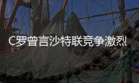 C罗曾言沙特联竞争激烈可排世界前五	，如今新月将曼城斩于马下