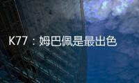 K77
�：姆巴佩是最出色的球员之一，但皇马并非只有他一名球员