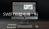 SWIFT别墅电梯
：科技之美
，源于生活，归于生活