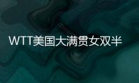 WTT美国大满贯女双半决赛：王艺迪/蒯曼战胜郑怡静/李昱谆