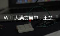 WTT大满贯男单	：王楚钦4