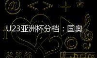 U23亚洲杯分档：国奥队三档 泰国越南第一档