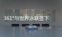 361°与世界泳联签下4年全球合作，国际化再升级