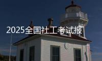2025全国社工考试报名即将开启	！事关职业发展，别错过