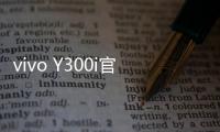 vivo Y300i官宣14日发售�：搭载全面抗摔金刚盾玻璃屏
