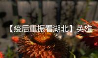 【疫后重振看湖北】英雄的湖北：浴火重生 再创辉煌