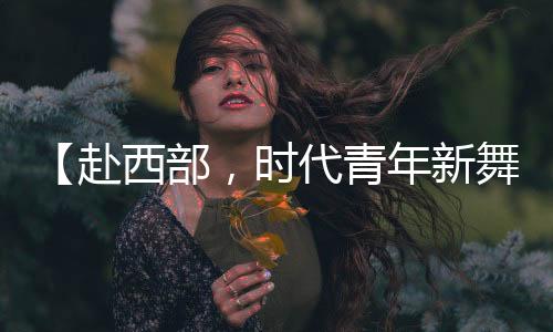 （原标题：【赴西部