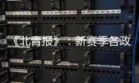 《北青报》：新赛季各政策仍在讨论 或月底公布