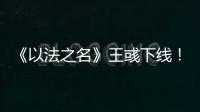 《以法之名》王彧下线！许言午的报复太狠
，江旭东才是罪恶的源头