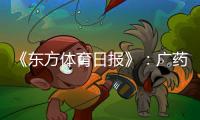 《东方体育日报》�：广药不愿承担广州队债务