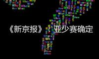 《新京报》
：亚少赛确定延期至11月25日开幕