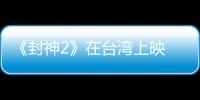 《封神2》在台湾上映 岛内观众：震撼的视听盛宴