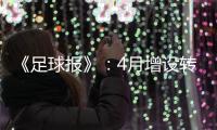 《足球报》：4月增设转会窗口 联赛最早4月开