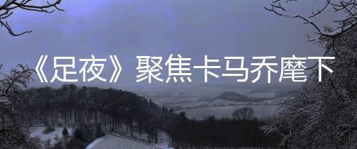 ”而对于国足最近的聚焦表现