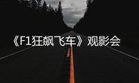 《F1狂飙飞车》观影会圆满举行，车迷共赴速度与激情之约