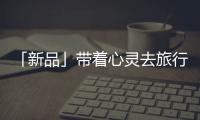 「新品」带着心灵去旅行	，一站打卡国家地理同款“自然”美景