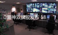 ​雷神双旗舰发布 18英寸电竞本和智能眼镜重构AI生态