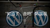 “知道了	，走吧”韩国现任总统被逮捕记