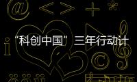 “科创中国”三年行动计划	：实施四类23项重点任务