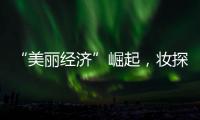 “美丽经济”崛起�，妆探开启护肤品选品新时代