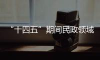 “十四五”期间民政领域有哪些重大工作规划？民政部部长回应