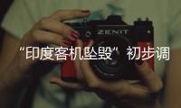 “印度客机坠毁”初步调查结果曝光
�，知情人
：两个发动机燃油开关关闭