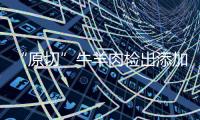 “原切”牛羊肉检出添加剂，后续来了