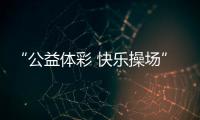 “公益体彩 快乐操场”：让孩子的体育生活丰富多彩