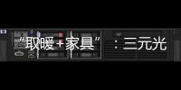 “取暖+家具”
	：三元光电携手央视 打造健康家居新典范