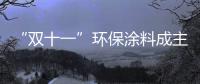 “双十一”环保涂料成主角
，贝壳粉势如破竹