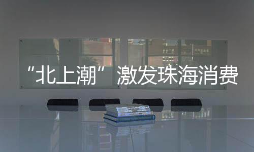 港澳居民“北上”珠海热潮