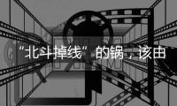 “北斗掉线”的锅
，该由北斗卫星来背吗？专家详解