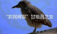 “农民将军”甘祖昌之女忆父亲：勤俭节约 艰苦奋斗