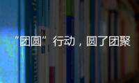 “团圆”行动	，圆了团聚梦